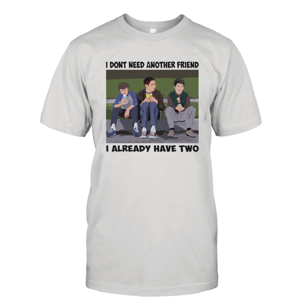 I Dont Need Another Friend Freaks And Geeks shirt