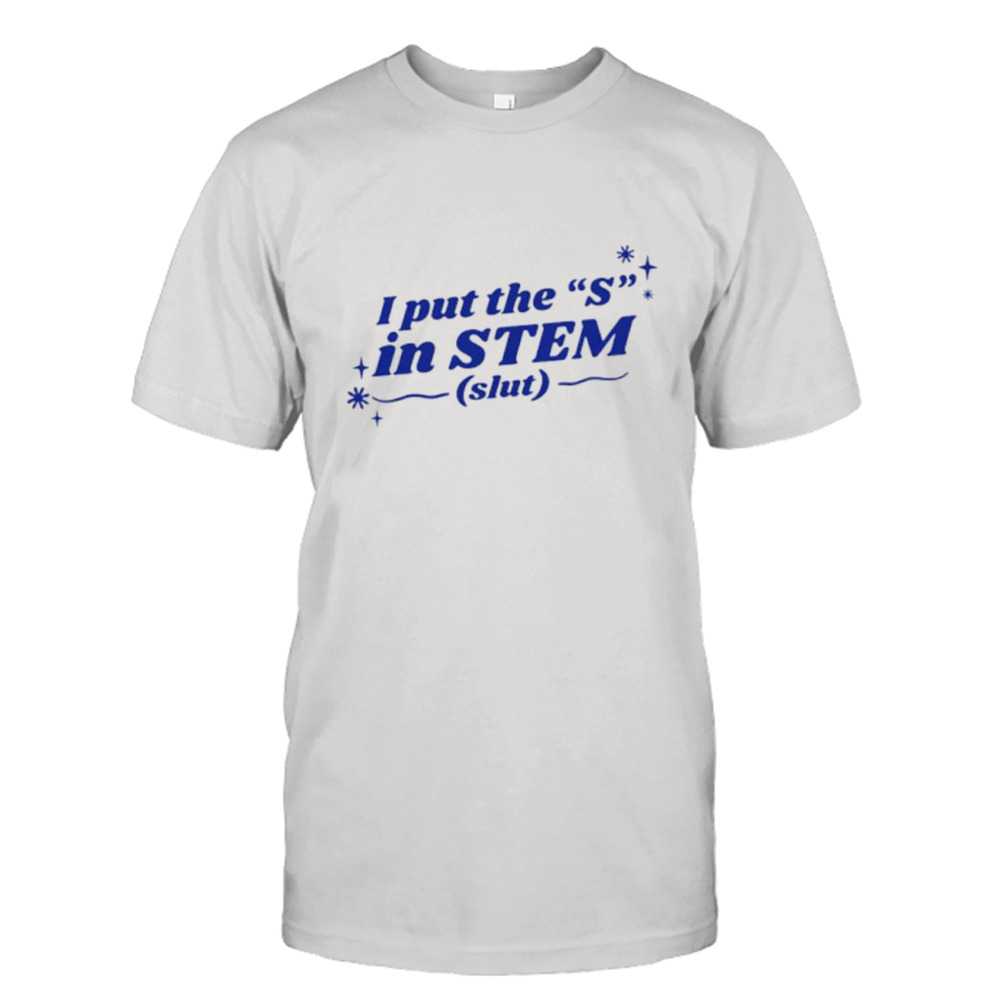 I Put The ”S” In Stem Slut Shirt