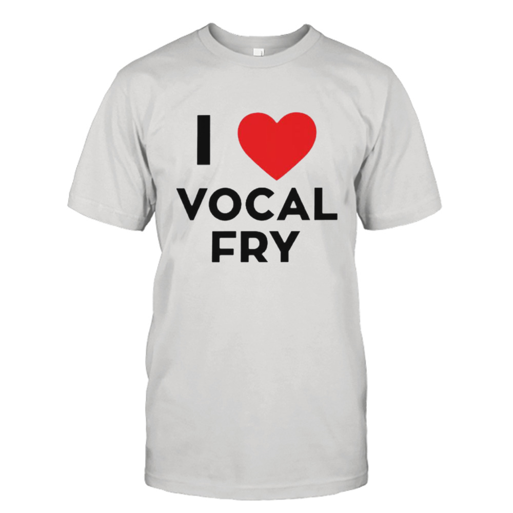 I love Vocal Fry shirt