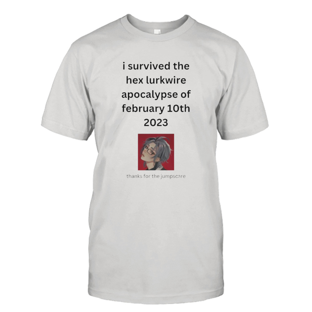 I survived the hex larkwire apocalypse of february 10th 2023 thanks for the jumpscare shirt