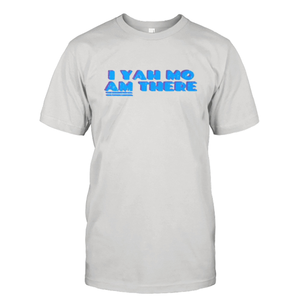 I yah mo am there shirt