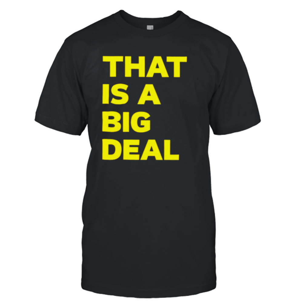 that is a big deal shirt