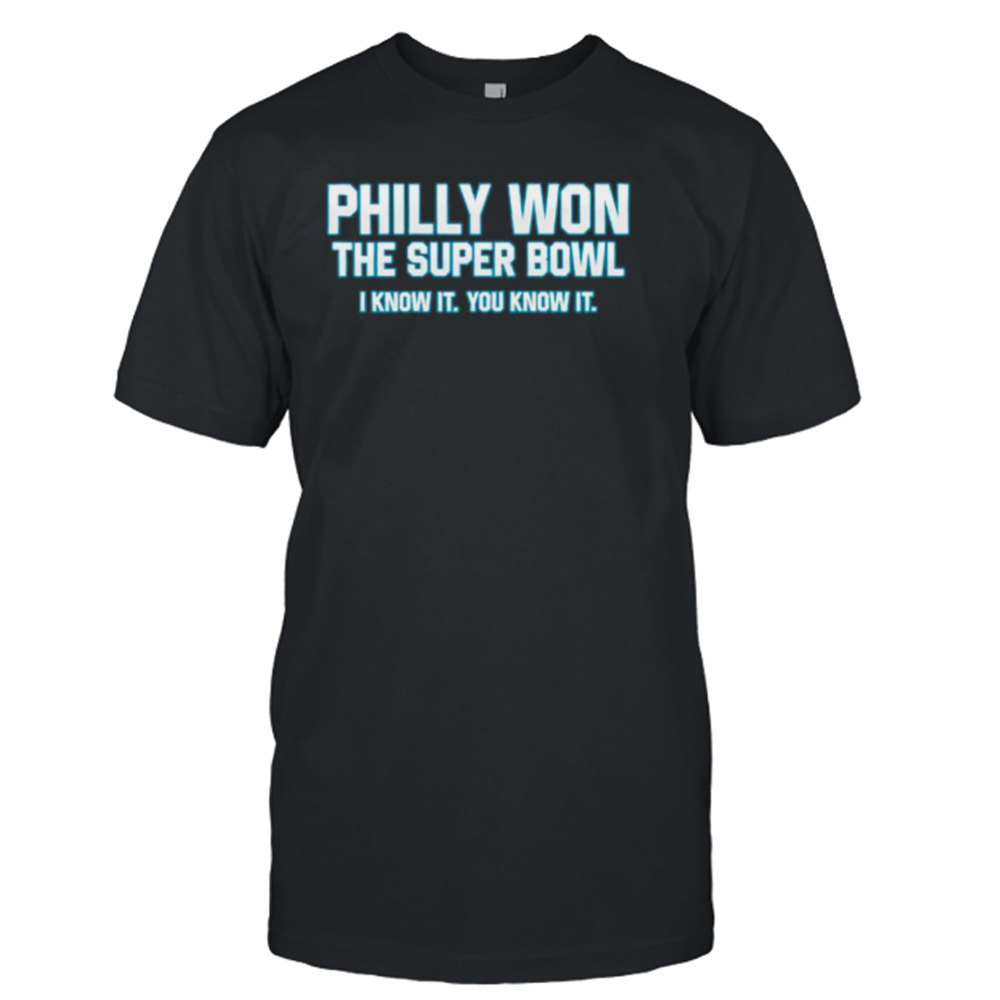 Philly won the Super Bowl I know it you know it shirt