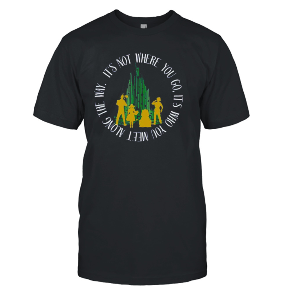 Quote Who You Meet In The Wizard Of Oz T-Shirt