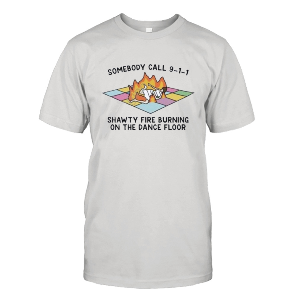 Someone call 911 shawty fire burning on the dance floor shirt