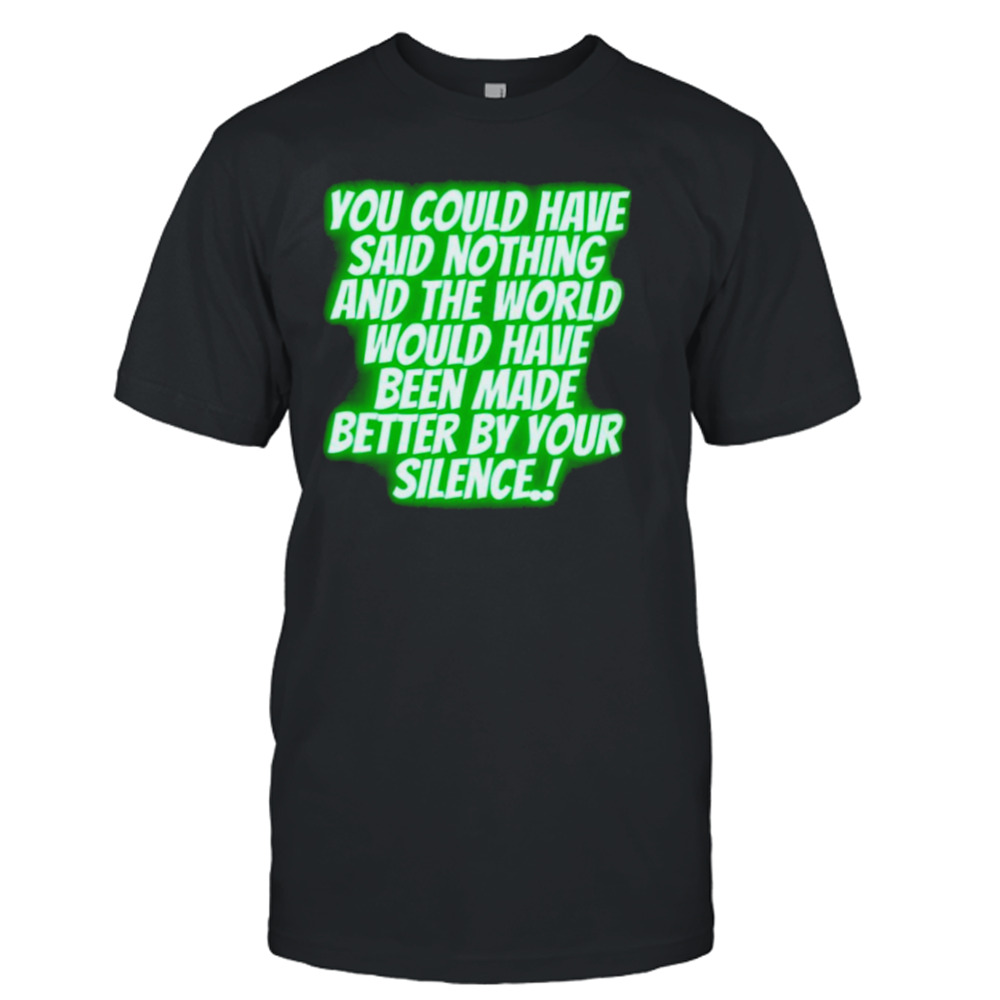 you could have said nothing and the world shirt