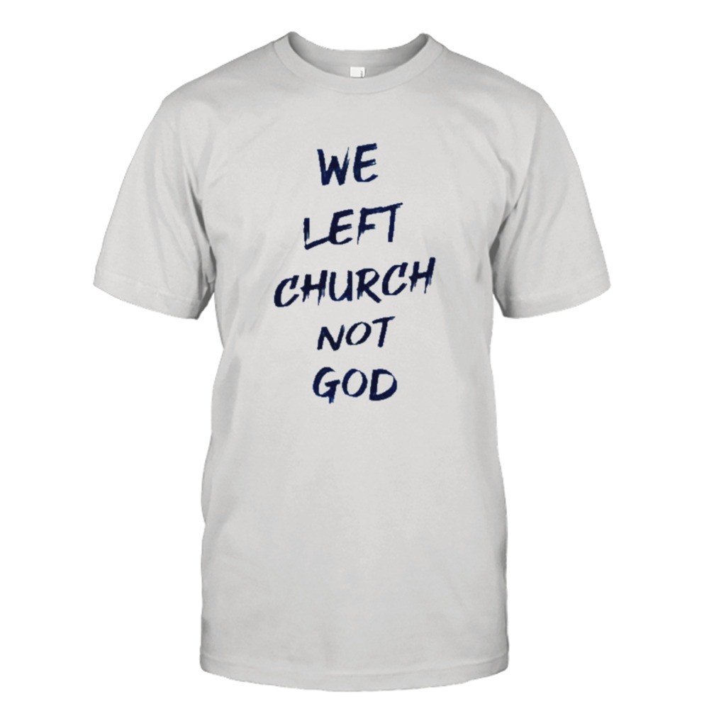 We left church not god shirt