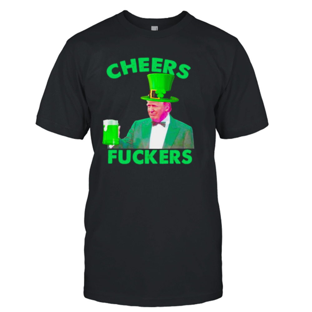 cheers fuckers St Patrick’s Day Donald Trump shirt