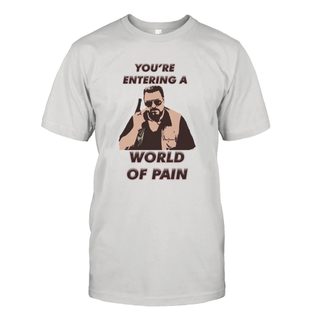 undertrykkeren Retfærdighed bøf You're Entering A World Of Pain The Big Lebowski shirt