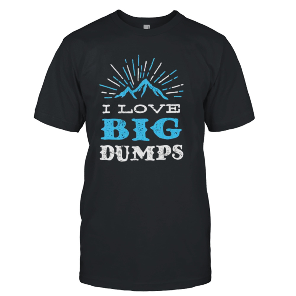 I love big dumps shirt