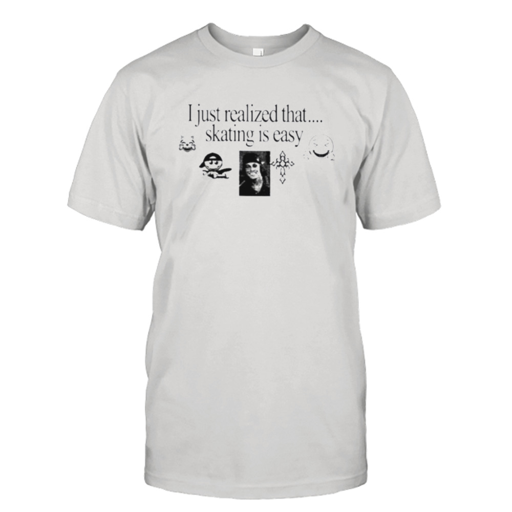 I Just Realized That Skating Is Easy New Shirt