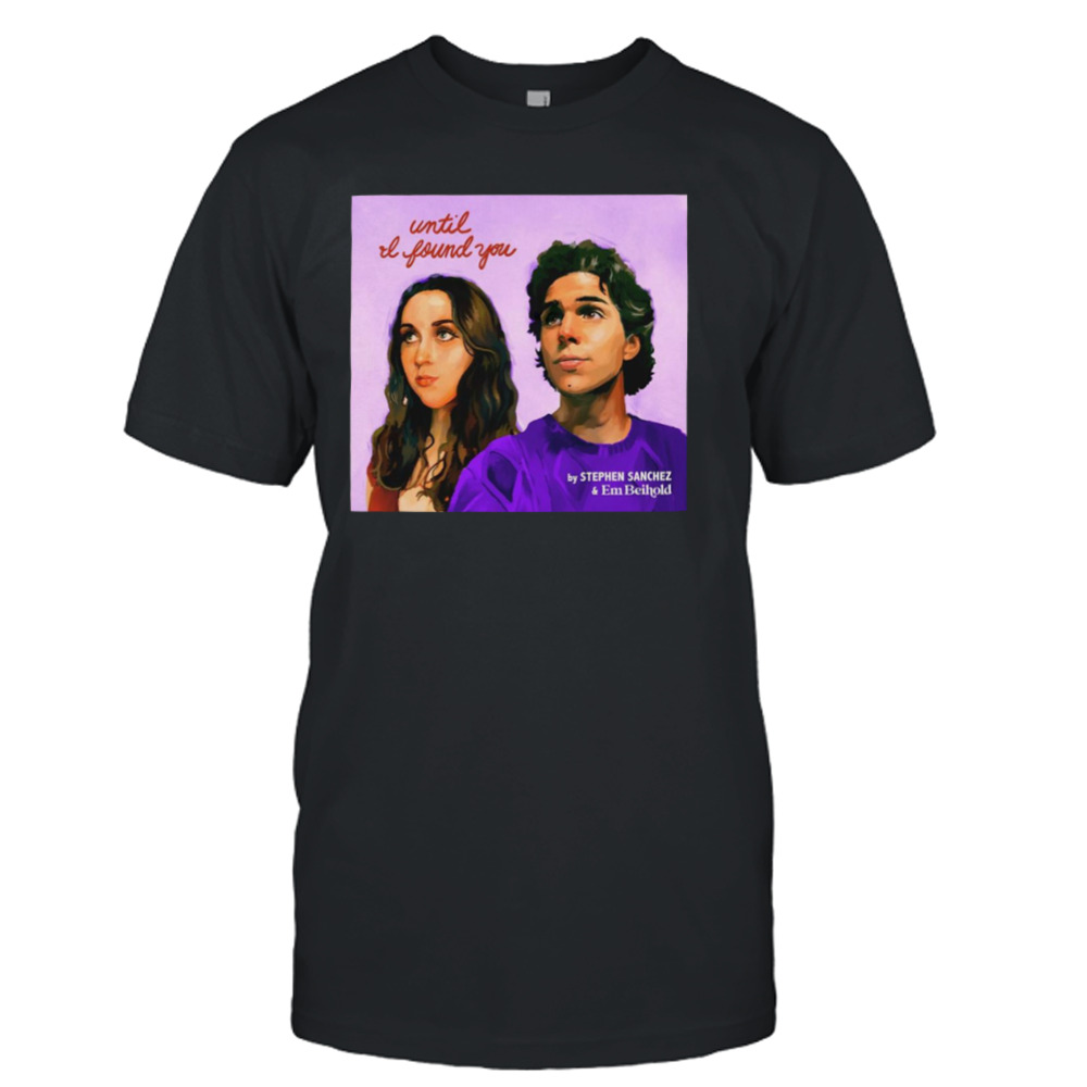 Until I Found You Stephen Sanchez & Em Beihold shirt