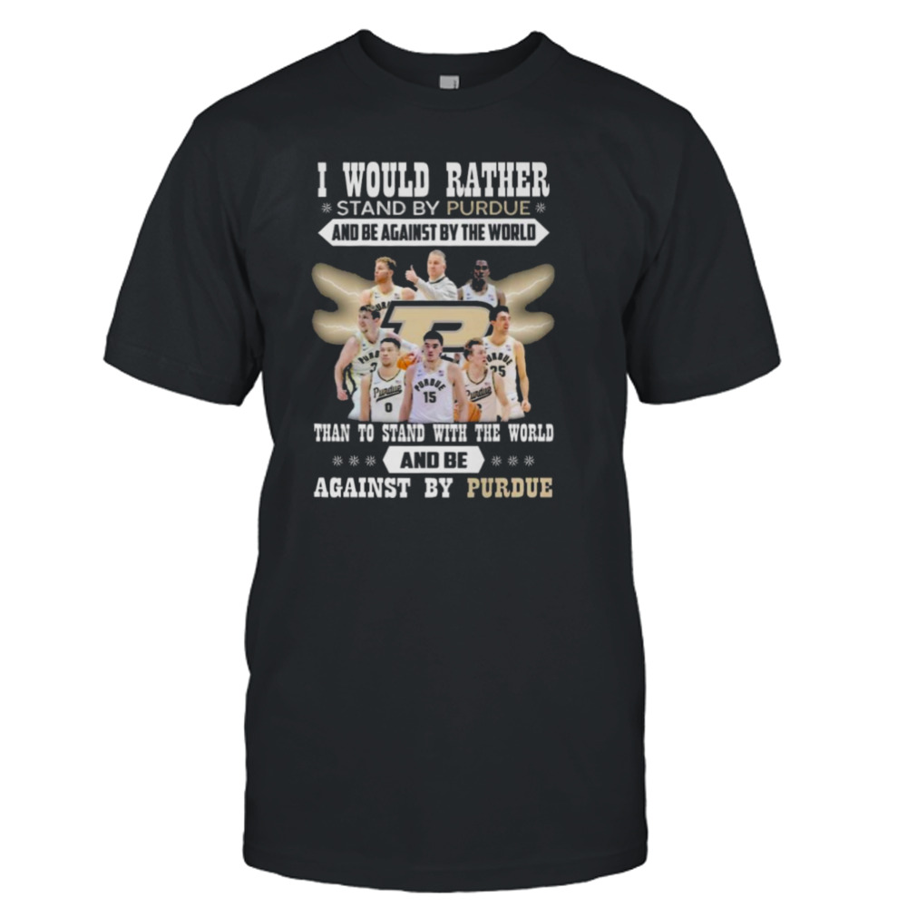 I Would Rather Stand By Purdue And Be Against By The World Than To Stand With The World And Be Against By Purdue shirt