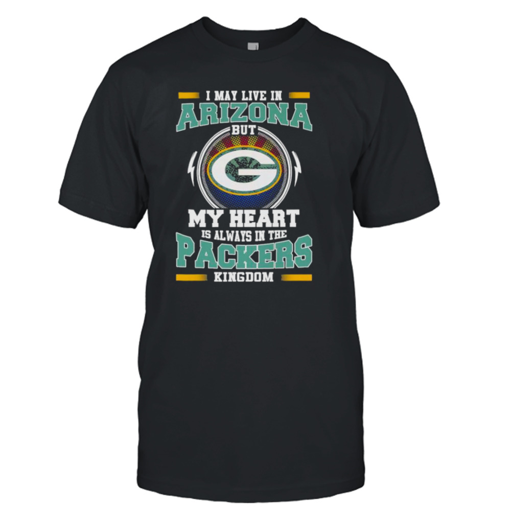 I may live in Arizona but My heart is always in the Green Bay Packer kingdom shirt