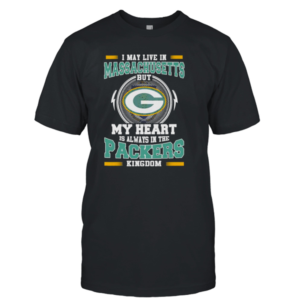 I may live in Massachusetts but My heart is always in the Green Bay Packer kingdom shirt