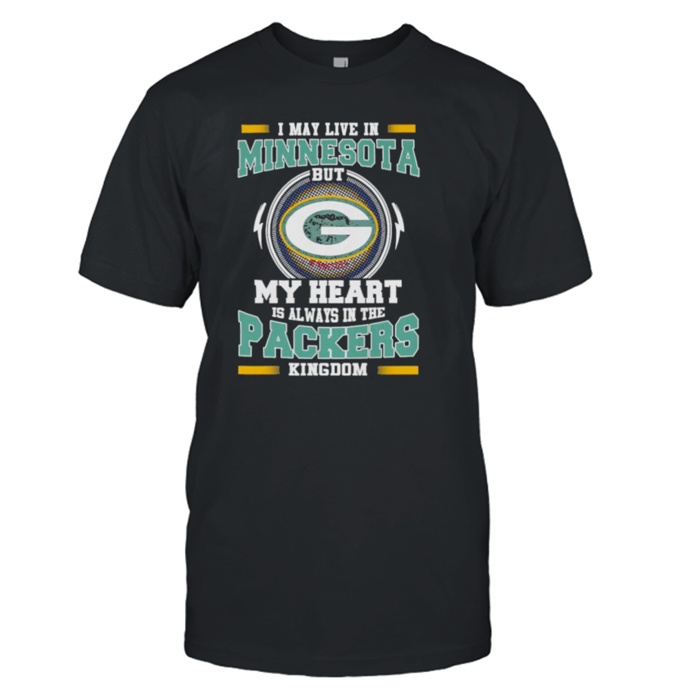 I may live in Minnesota but My heart is always in the Green Bay Packer kingdom shirt