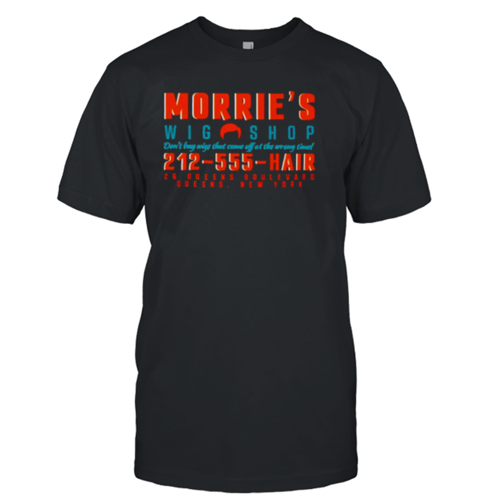 Morrie’s wig shop don’t buy wigs that come off at the wrong time shirt