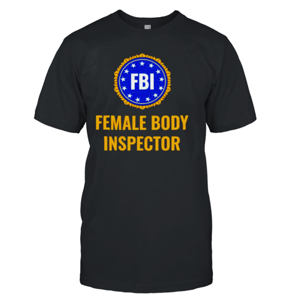 FBI Female Body Inspector Shirt