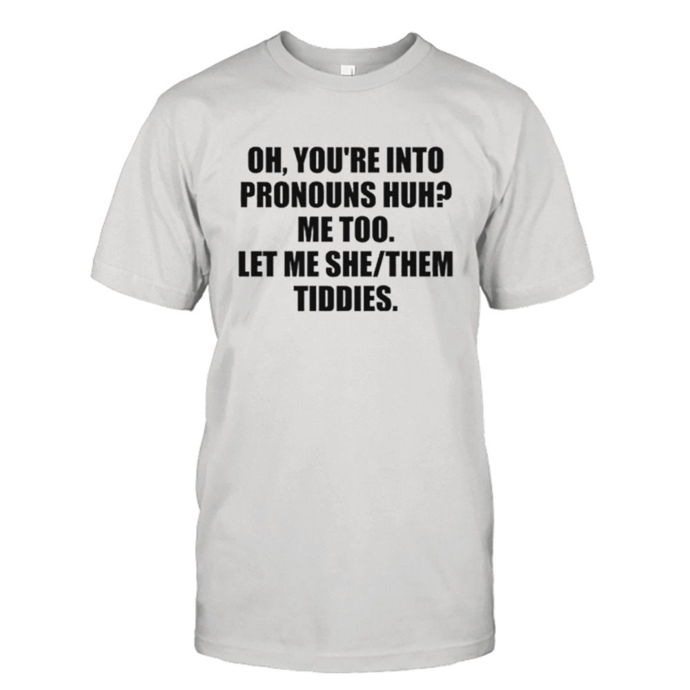 Oh You’re Into Pronouns Huh Me Too Let Me She Them Shirt