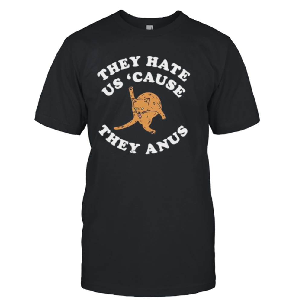 They Hate Us Cause They Anus Funny Cat Shirt