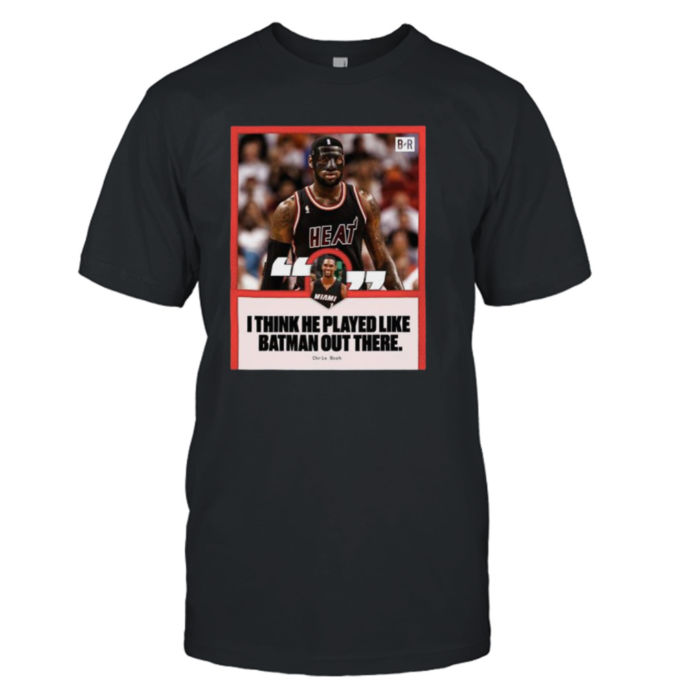 Chris Bosh saying I think he played like batman out there shirt