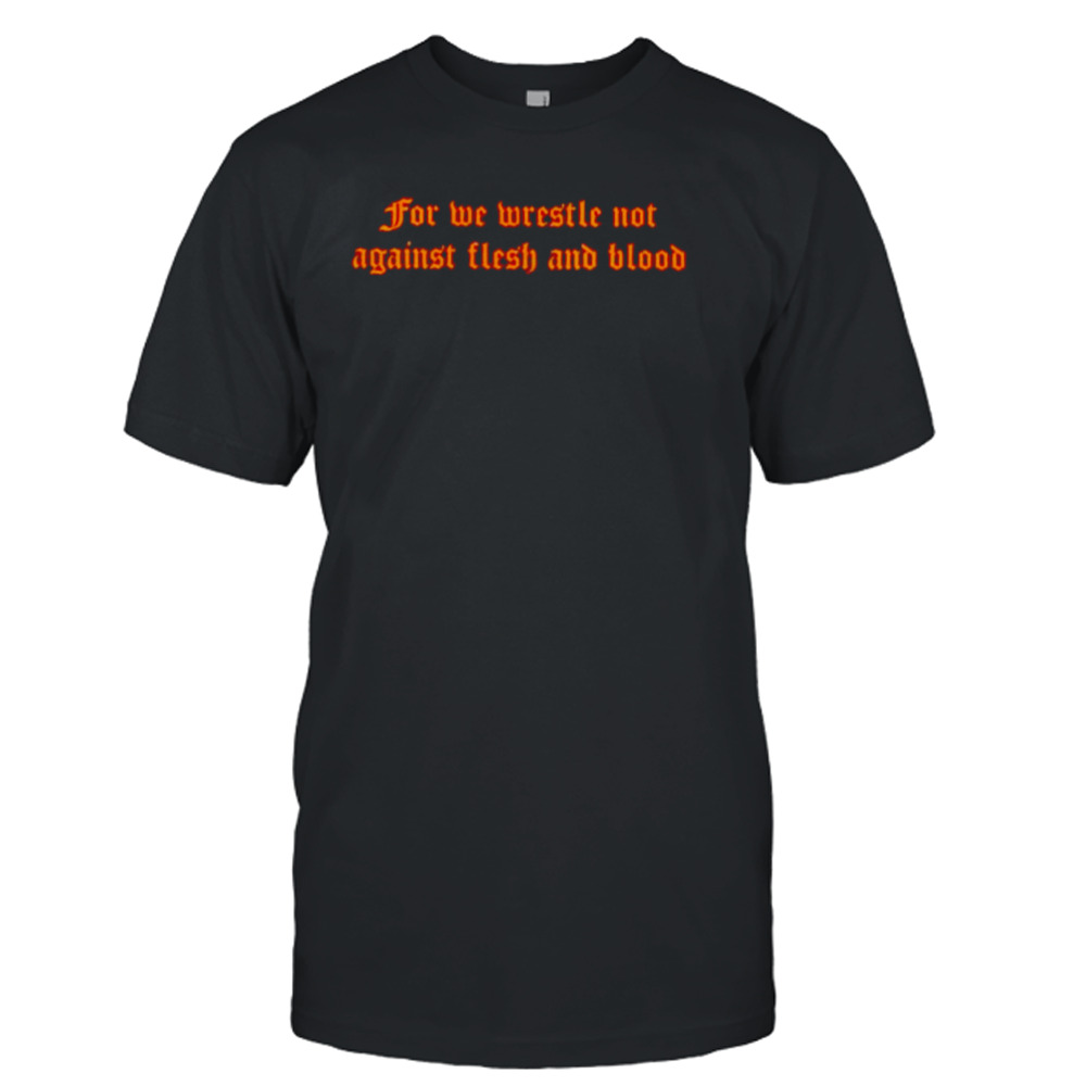 For We Wrestle Not Against Flesh And Blood Giuseppe Barbaro Shirt