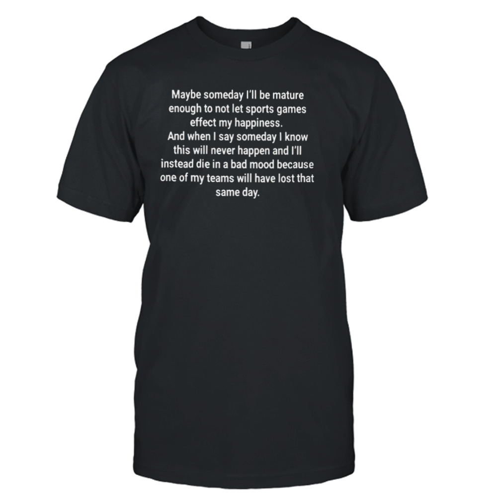 Maybe Someday I’ll Be Mature Enough To Not Let Sports Games Effect My Happiness Shirt