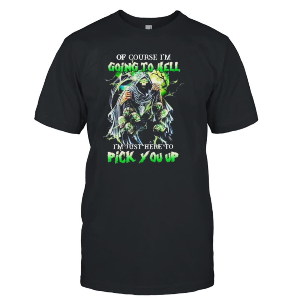 Of Course I’m Going To Hell I’m Just Here To Pick You Up Shirt