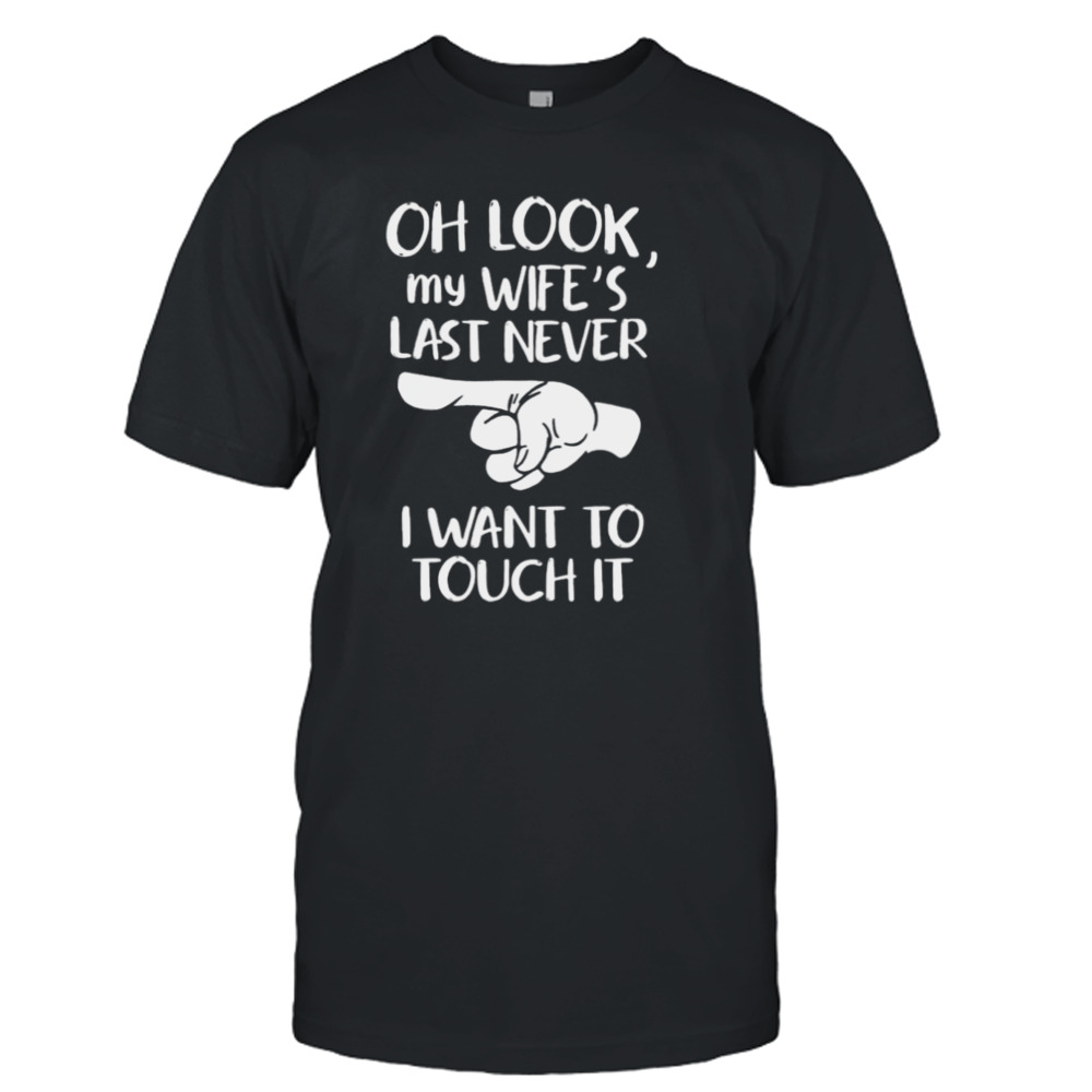 Oh look my wife’s last never I want to touch it shirt