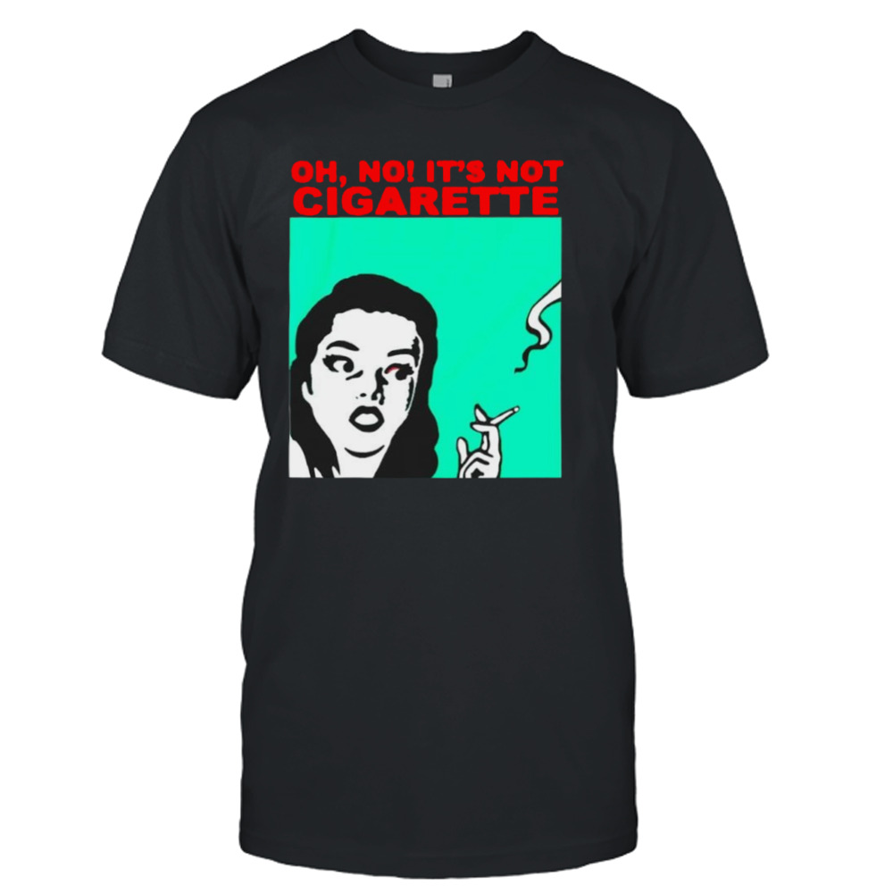 Oh no it’s not cigarette T-shirt