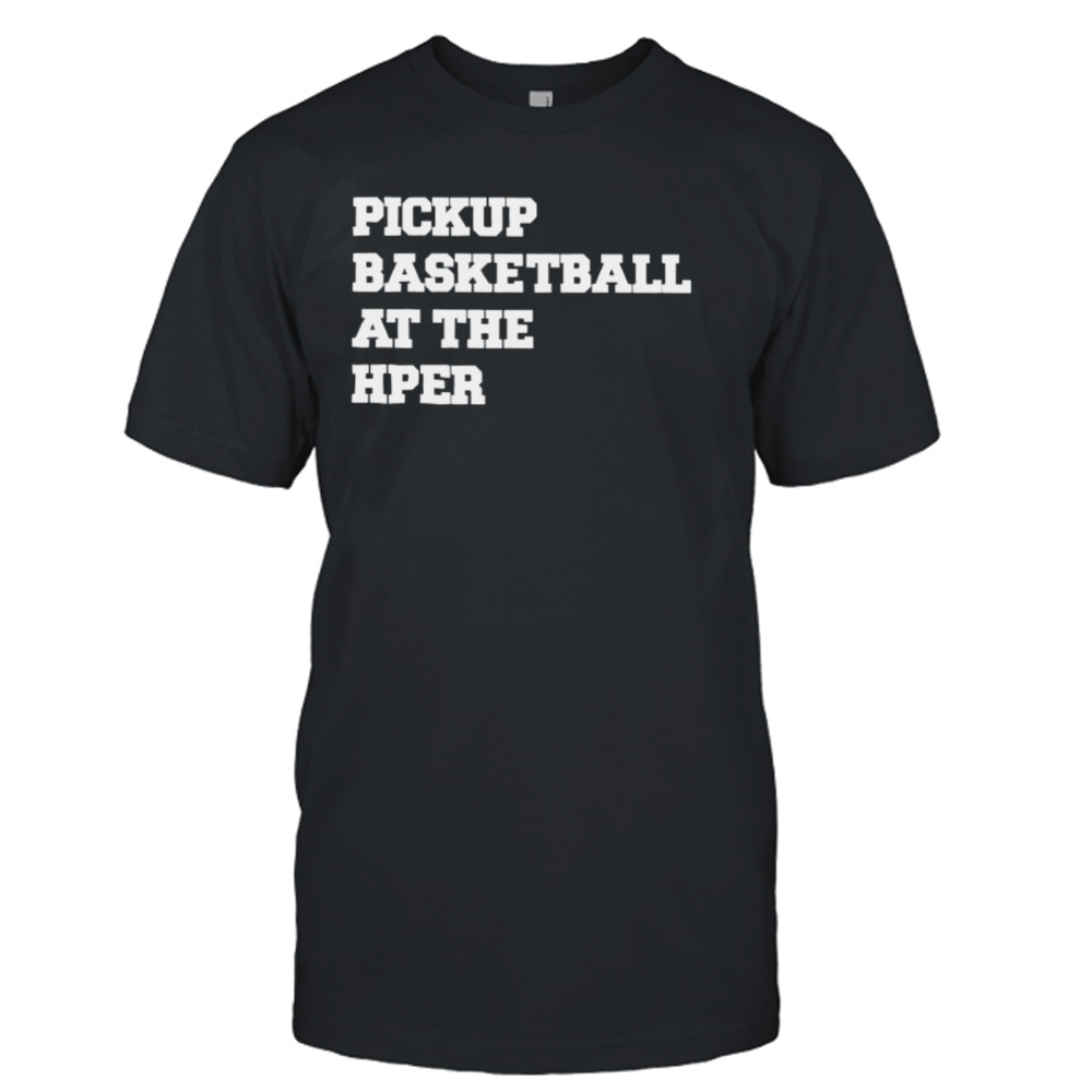 Pickup basketball at the hper shirt