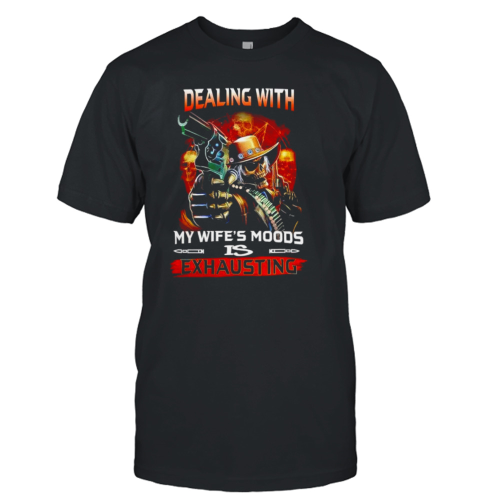 Skull Dealing with my wife’s mood is exhausting shirt