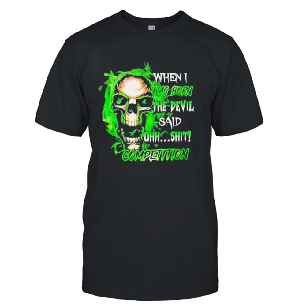 When I Was Born Skull The Devil Said Competition Shirt
