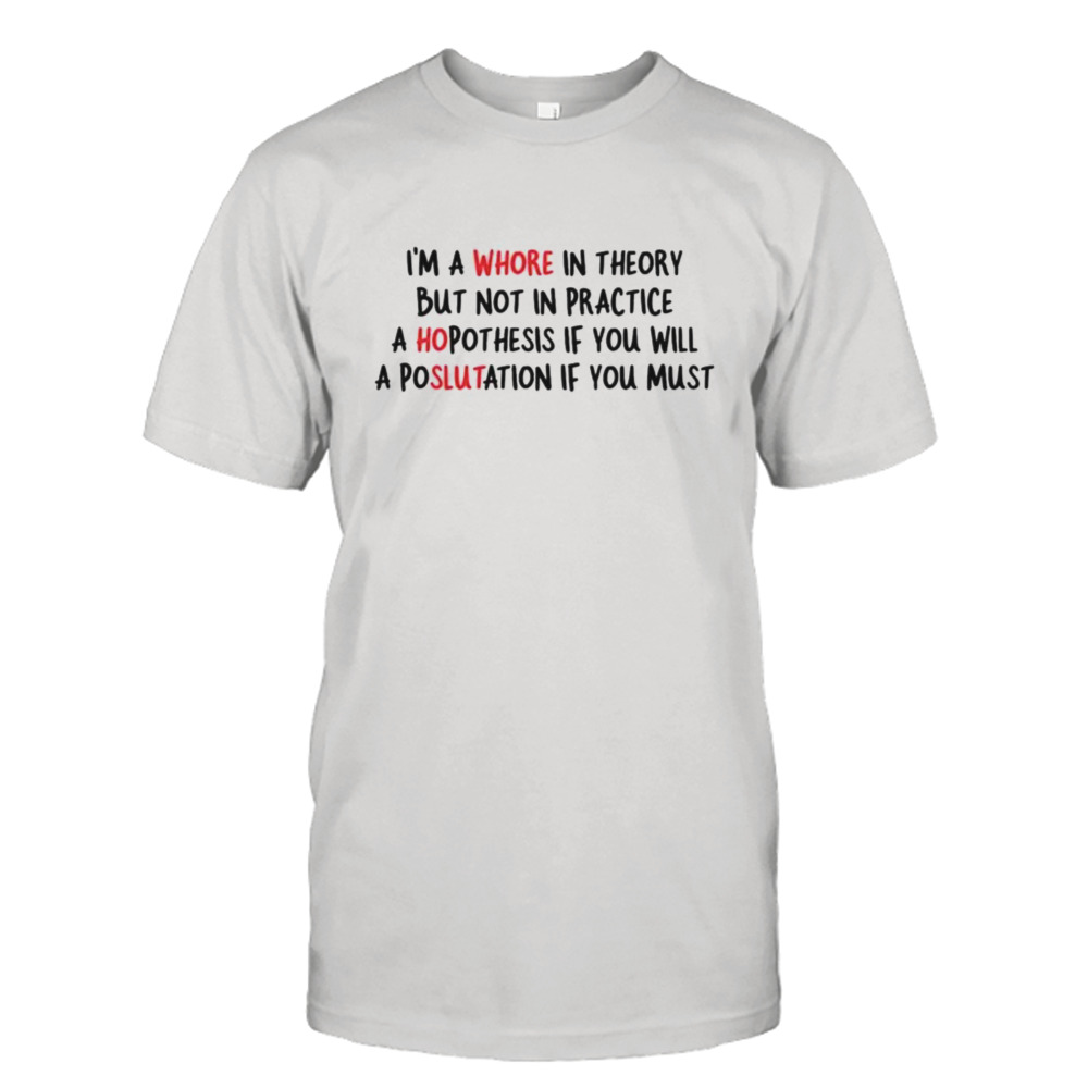 i’m a whore in theory but not in practice shirt