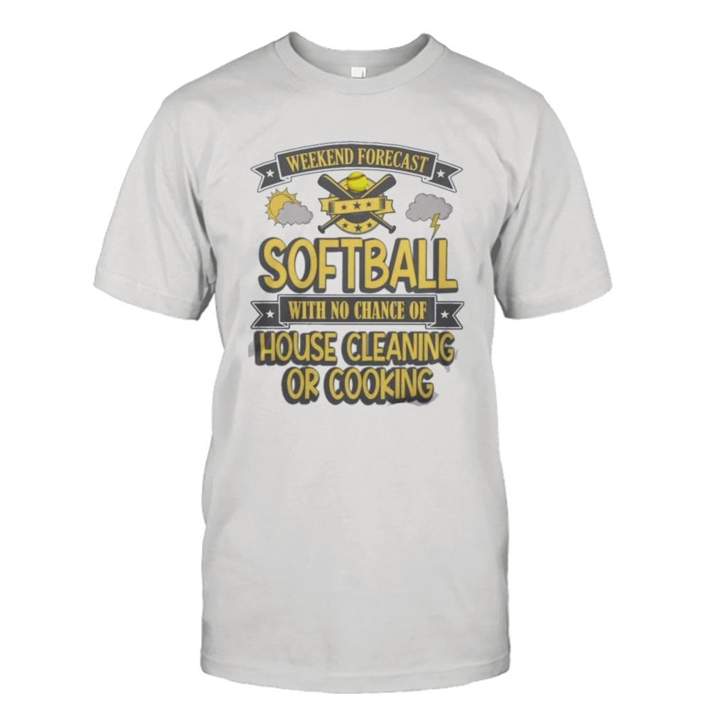 weekend forecast softball with no chance of house cleaning or cooking shirt