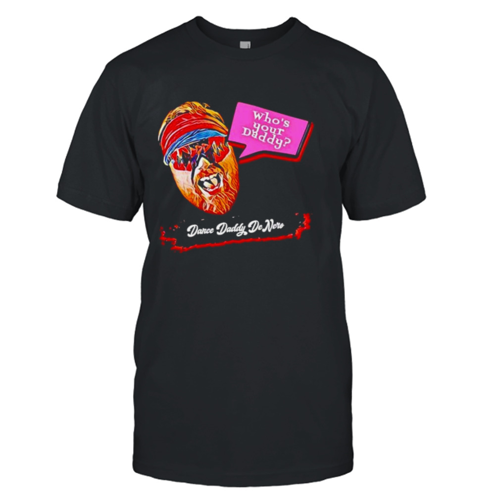 who’s your daddy Dance Daddy DeNero shirt