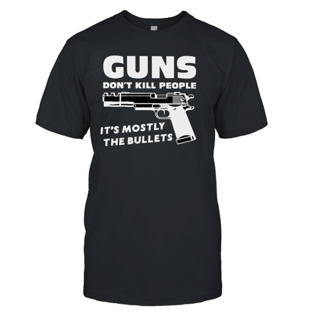 Guns don’t kill people it’s mostly the bullets T-shirt