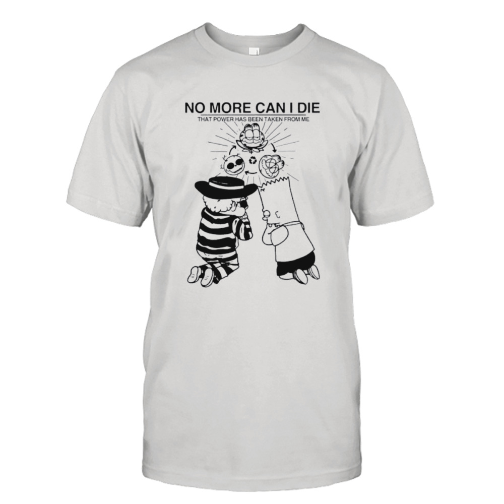 No more can I die that power has been taken from me shirt