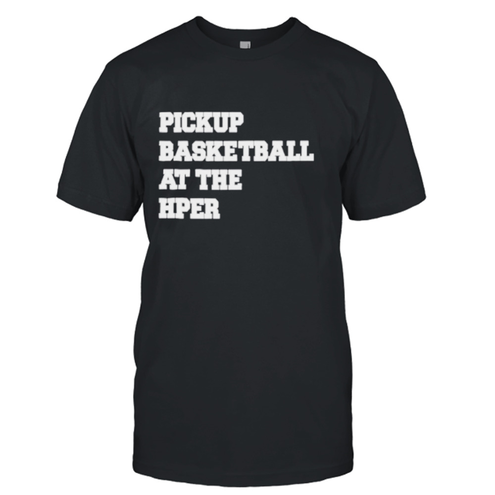 Pickup basketball at the hper shirt