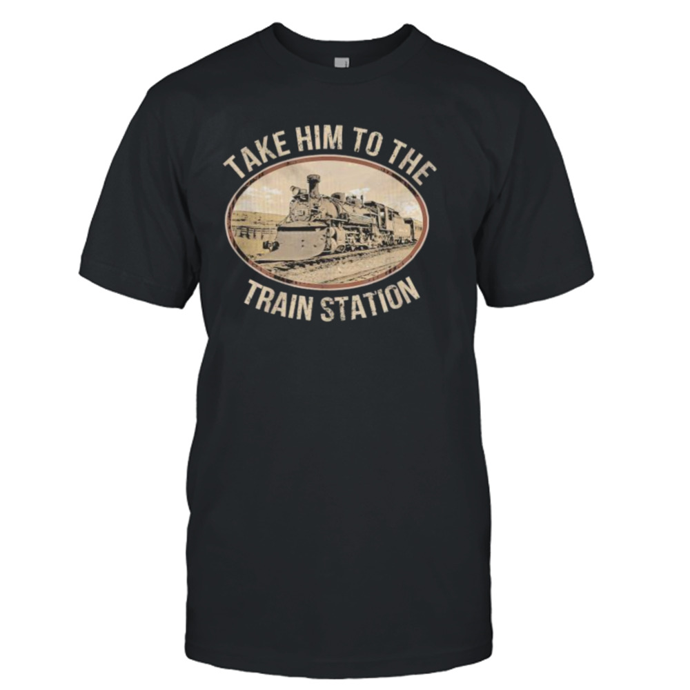 Take him to the train station 2023 shirt