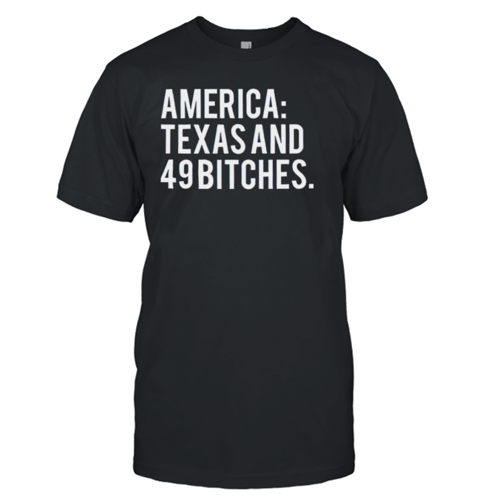 America Texas and 49 bitches T-shirt