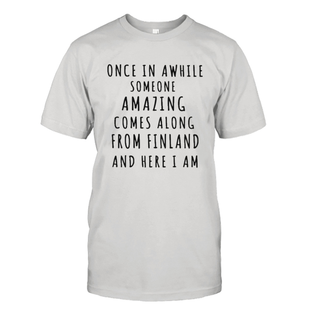 Once in awhile someone amazing comes along from Finland and here I am T-shirt