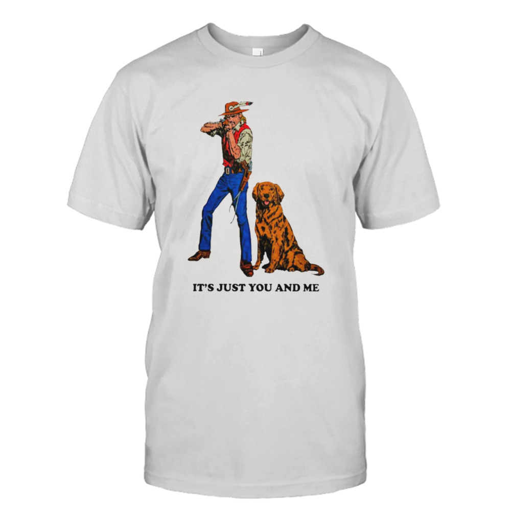 It’s just you and me shirt
