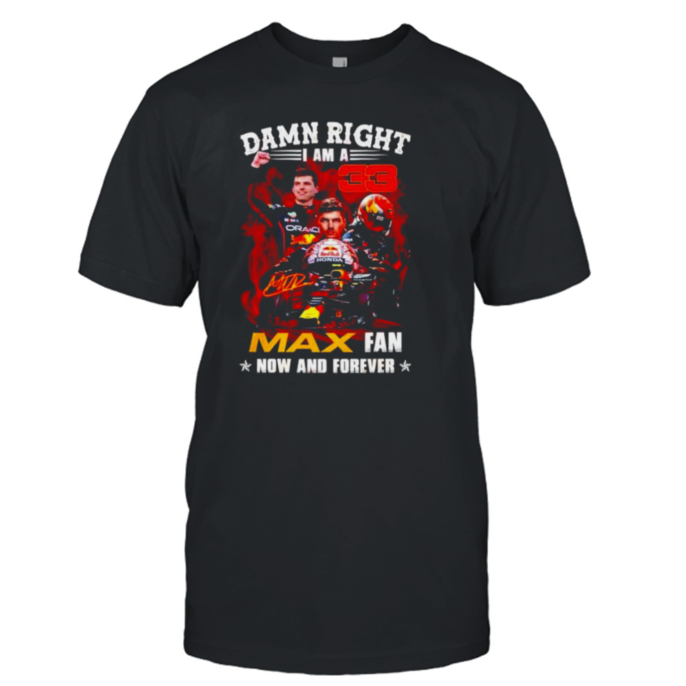 Damn right I am a Max fan now and forever T-shirt