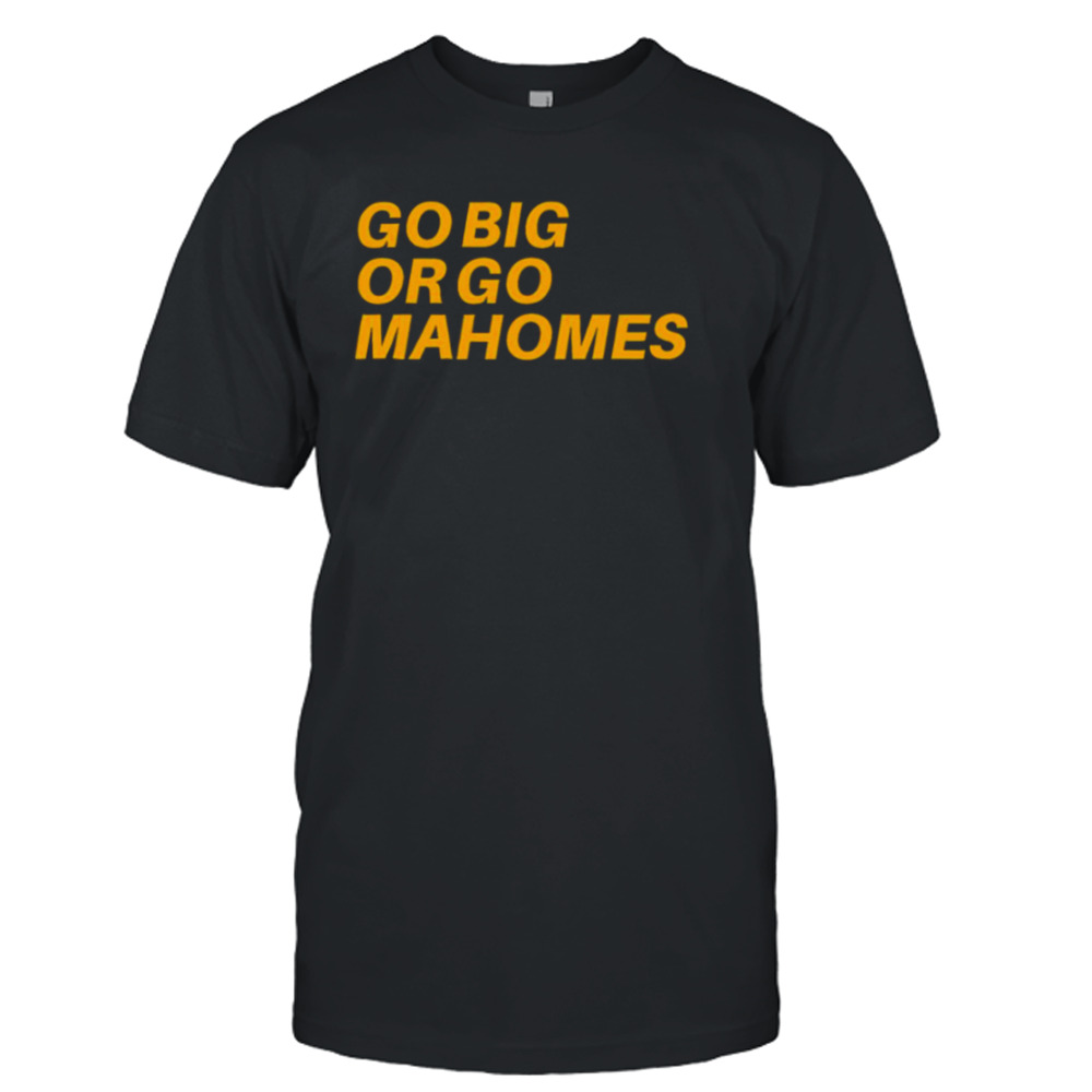 Go Big Or Go Mahomes shirt