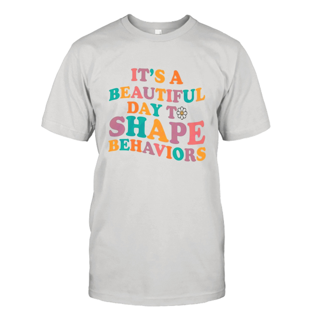 It’s a beautiful day to shape behaviors behavior analyst T-shirt