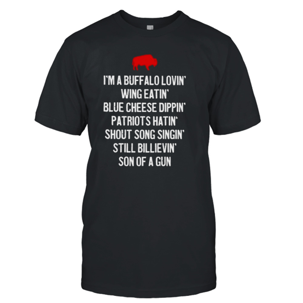 I’m A Buffalo Lovin’ Wing Eatin’ Blue Chesse Dippin’ Patriots Hatin’ Shout Song Singin’ Still Bilievin’ Son Of A Gun Shirt