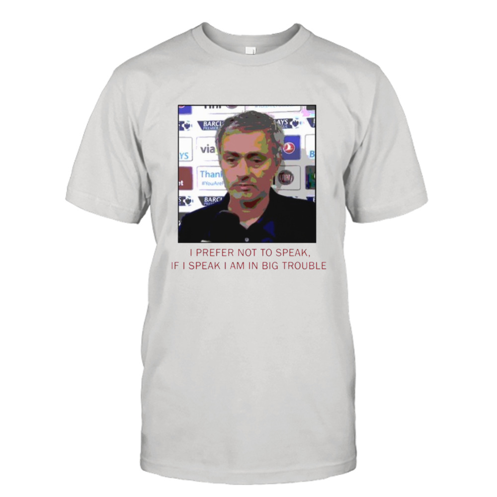 Jose Mourinho If I Speak I Am In Big Trouble Meme Tottenham Hotspur shirt