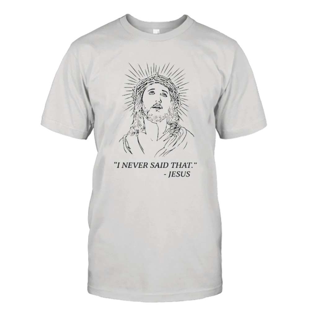 i never said that Jesus shirt