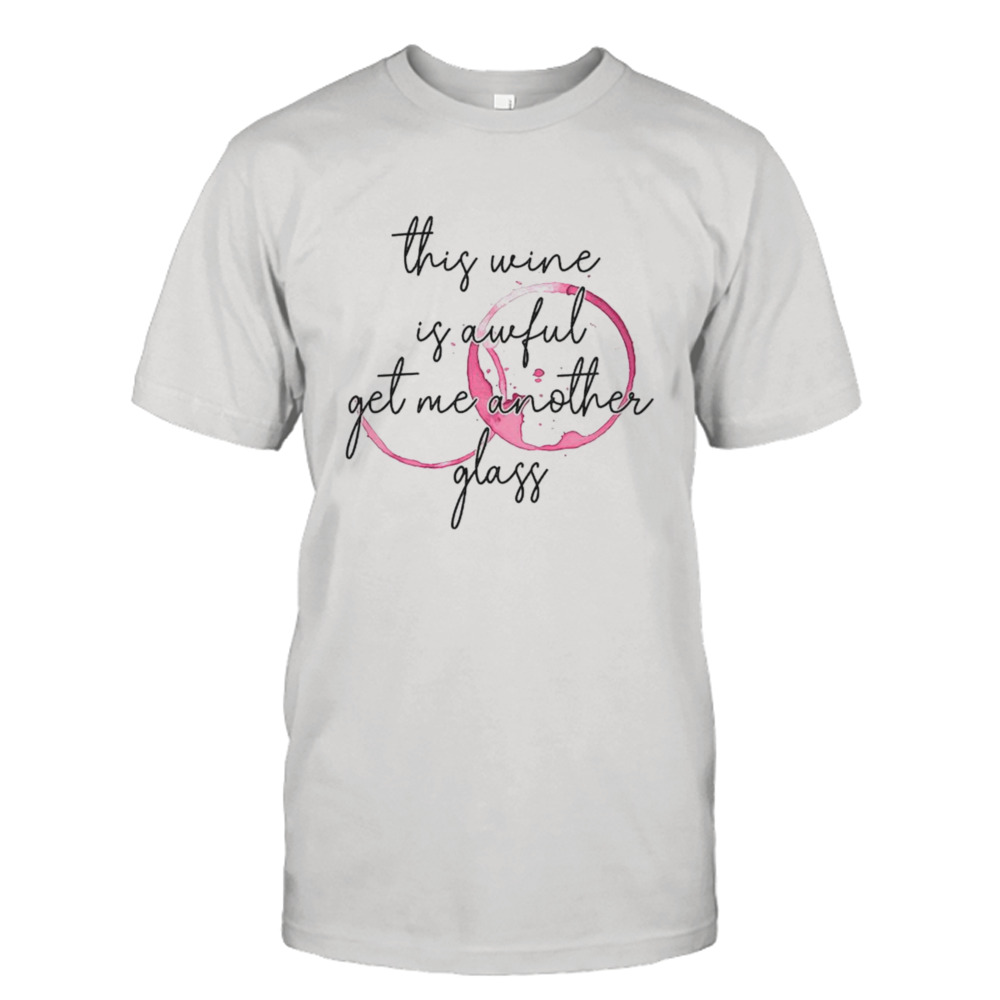 This wine is awful get me another glass shirt